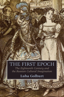 The First Epoch: The Eighteenth Century and the Russian Cultural Imagination by Luba Golburt