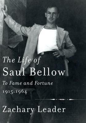 The Life of Saul Bellow: To Fame and Fortune 1915-1964 by Zachary Leader