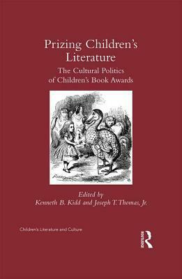 Prizing Children's Literature: The Cultural Politics of Children's Book Awards by Kenneth B. Kidd, Joseph T. Thomas Jr.