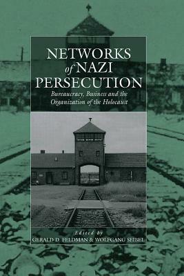 Networks of Nazi Persecution: Bureaucracy, Business and the Organization of the Holocaust by 