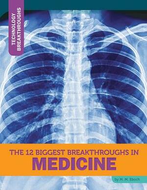 The 12 Biggest Breakthroughs in Medicine by M. M. Eboch