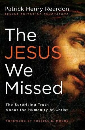 The Jesus We Missed: The Surprising Truth About the Humanity of Christ by Russell D. Moore, Patrick Henry Reardon