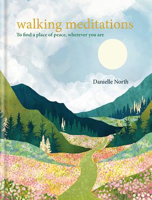 Walking Meditations: To Find a Place of Peace, Wherever You Are by Danielle North