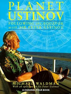 Planet Ustinov: Following The Equator With Sir Peter Ustinov by Michael Waldman