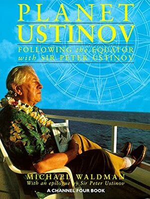 Planet Ustinov: Following The Equator With Sir Peter Ustinov by Michael Waldman