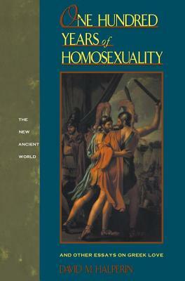 One Hundred Years of Homosexuality: And Other Essays on Greek Love by David M. Halperin