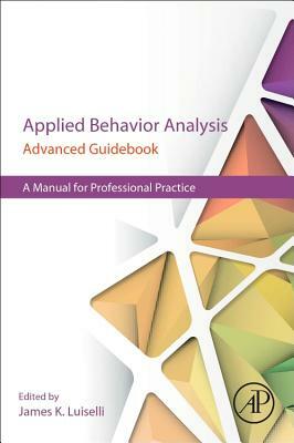 Applied Behavior Analysis Advanced Guidebook: A Manual for Professional Practice by 