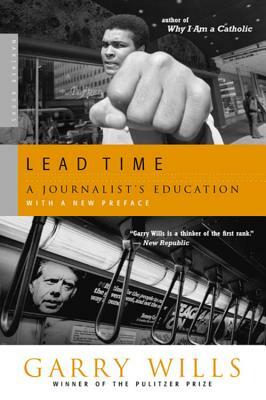 Lead Time: A Journalist's Education by Garry Wills