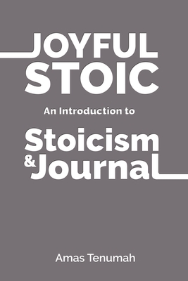 Joyful Stoic: Introduction to Stoicism by Amas Tenumah