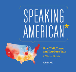 Speaking American: How Y'all, Youse, and You Guys Talk: A Visual Guide by Josh Katz