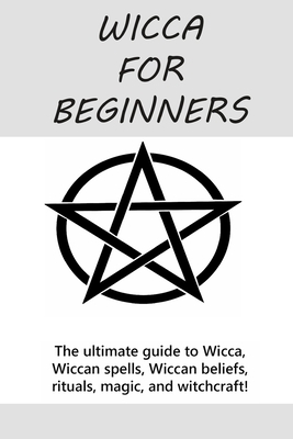 Wicca for Beginners: The ultimate guide to Wicca, Wiccan spells, Wiccan beliefs, rituals, magic, and witchcraft! by Stephanie Mills