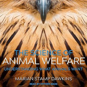 The Science of Animal Welfare: Understanding What Animals Want by Marian Stamp Dawkins