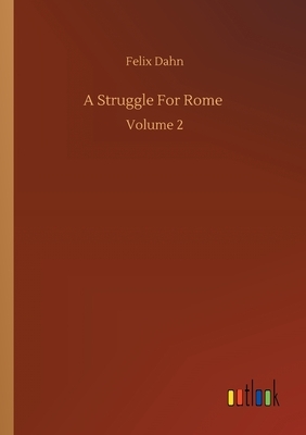 A Struggle For Rome: Volume 2 by Felix Dahn