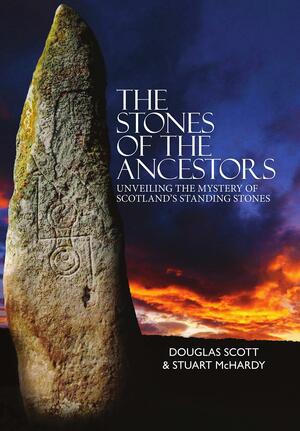 The Stones of the Ancestors: Unveiling the Mystery of Scotland's Ancient Monuments by Stuart McHardy, Douglas Scott