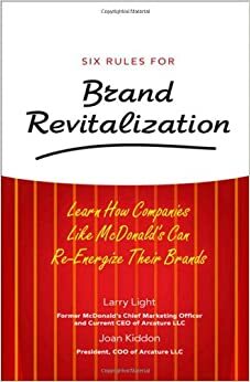 Six Rules for Brand Revitalization: Learn How Companies Like McDonald' Can Re-Energize Their Brands by Larry Light, Joan Kiddon