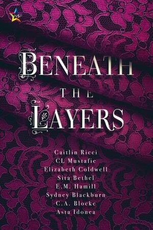 Beneath the Layers by Sydney Blackburn, Sita Bethel, Elizabeth Coldwell, Nicki J. Markus, E.M. Hamill, C.L. Mustafic, Caitlin Ricci, Asta Idonea, C.A. Blocke