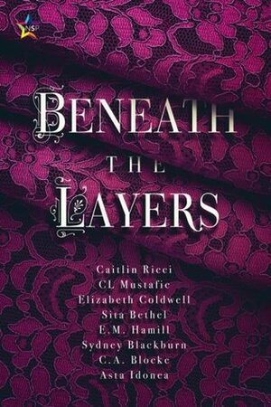 Beneath the Layers by Sydney Blackburn, Sita Bethel, Elizabeth Coldwell, Nicki J. Markus, E.M. Hamill, C.L. Mustafic, Caitlin Ricci, Asta Idonea, C.A. Blocke