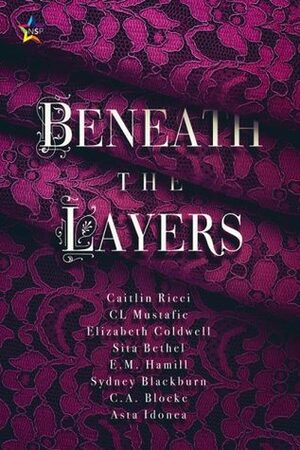 Beneath the Layers by Asta Idonea, E.M. Hamill, Elizabeth Coldwell, Nicki J. Markus, C.A. Blocke, Sydney Blackburn, Caitlin Ricci, Sita Bethel, C.L. Mustafic