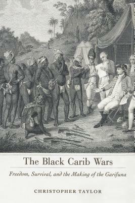 Black Carib Wars: Freedom, Survival, and the Making of the Garifuna by Christopher Taylor
