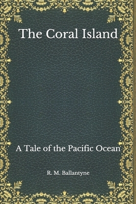 The Coral Island: A Tale of the Pacific Ocean by Robert Michael Ballantyne