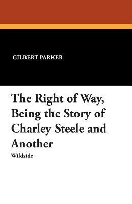 The Right of Way, Being the Story of Charley Steele and Another by Gilbert Parker