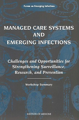 Managed Care Systems and Emerging Infections: Challenges and Opportunities for Strengthening Surveillance, Research, and Prevention, Workshop Summary by Forum on Emerging Infections, Institute of Medicine, Division of Health Sciences Policy