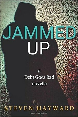 Jammed Up: A Debt Goes Bad Novella by Steven Hayward