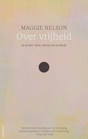 Over vrijheid: in kunst, seks, drugs en klimaat by Maggie Nelson