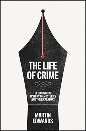 The Life of Crime: Unravelling the mysteries of fiction's favourite genre by Martin Edwards