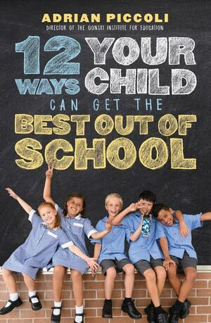 12 Ways Your Child Can Get the Best Out of School by Adrian Piccoli