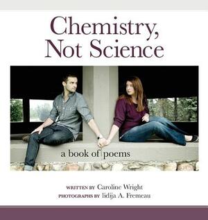 Chemistry, Not Science: A Book of Poems by Caroline Wright