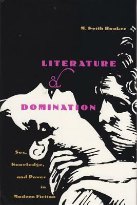 Literature and Domination: Sex, Knowledge, and Power in Modern Fiction by M. Keith Booker