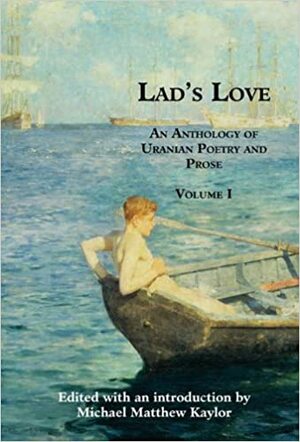 Lad's Love: An Anthology of Uranian Poetry and Prose, Volume I by E.M. Forster, Michael Matthew Kaylor, Alfred Bruce Douglas