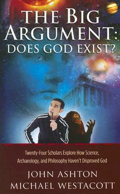 The Big Argument: Does God Exist?: Twenty-Four Scholars Explore How Science, Archaeology, and Philosophy Haven't Disproved God by John Ashton, Michael Westacott