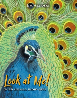 Look at Me!: Wild Animal Show-Offs by Jim Arnosky