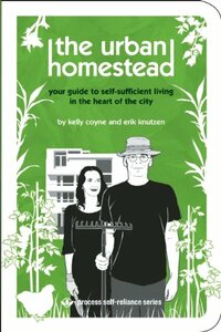 The Urban Homestead: Your Guide to Self-sufficient Living in the Heart of the City by Kelly Coyne