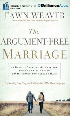 The Argument-Free Marriage: 28 Days to Creating the Marriage You've Always Wanted with the Spouse You Already Have by Fawn Weaver