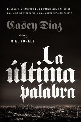 La Última Palabra: La Salida Milagrosa de Un Pandillero Latino de Una Vida de Violencia a Una Nueva Vida En Cristo by Casey Diaz