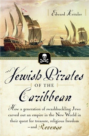 Jewish Pirates of the Caribbean: How a Generation of Swashbuckling Jews Carved Out an Empire in the New World in Their Quest for Treasure, Religious Freedom--and Revenge by Edward Kritzler