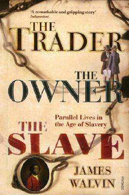 The Trader, the Owner, the Slave: Parallel Lives in the Age of Slavery by James Walvin