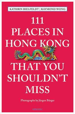 111 Places in Hong Kong That You Shouldn't Miss by Raymond Wong, Kathrin Bielfeldt