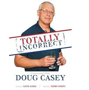 Totally Incorrect: Conversations with Doug Casey by Terry Coxon, Douglas R. Casey, Douglas R. Casey, Louis James