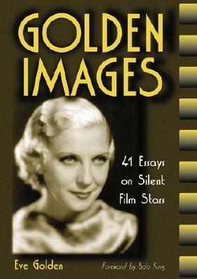 Golden Images: 41 Essays on Silent Film Stars by Eve Golden