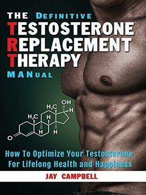 The Definitive Testosterone Replacement Therapy MANual: How to Optimize Your Testosterone for Lifelong Health and Happiness by Alexander Cortes, Jim Brown, Jay Campbell, Cary Wan