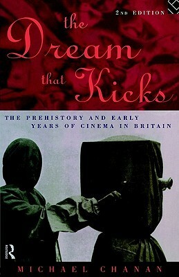 The Dream That Kicks: The Prehistory and Early Years of Cinema in Britain by Michael Chanan