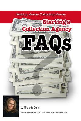 Starting a Collection Agency FAQ's: Making money collecting money by Michelle Dunn