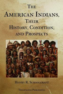 The American Indians Their History Condition and Prospects by Henry R. Schoolcraft