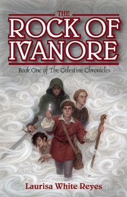 The Rock of Ivanore: Book One of the Celestine Chronicles by Laurisa White Reyes