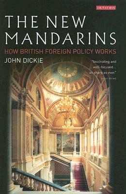 The New Mandarins: How British Foreign Policy Works by John Dickie