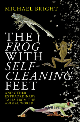 The Frog with Self-Cleaning Feet: And Other Extraordinary Tales from the Animal World by Michael Bright